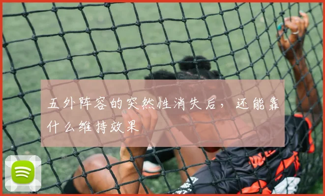 五外阵容的突然性消失后，还能靠什么维持效果