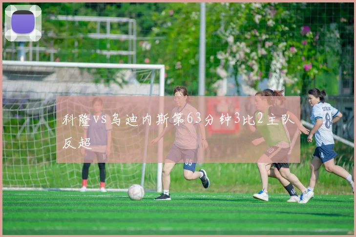 科隆vs乌迪内斯第63分钟3比2主队反超