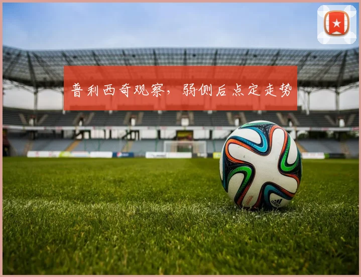 普利西奇观察，弱侧后点定走势