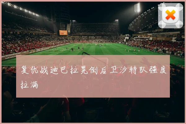 复仇战迪巴拉晃倒后卫沙特队强度拉满