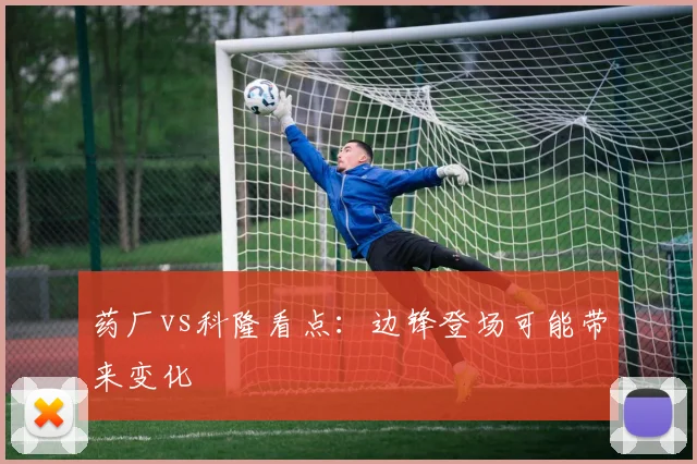 药厂vs科隆看点:边锋登场可能带来变化