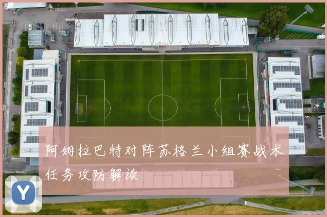 阿姆拉巴特对阵苏格兰小组赛战术任务攻防解读