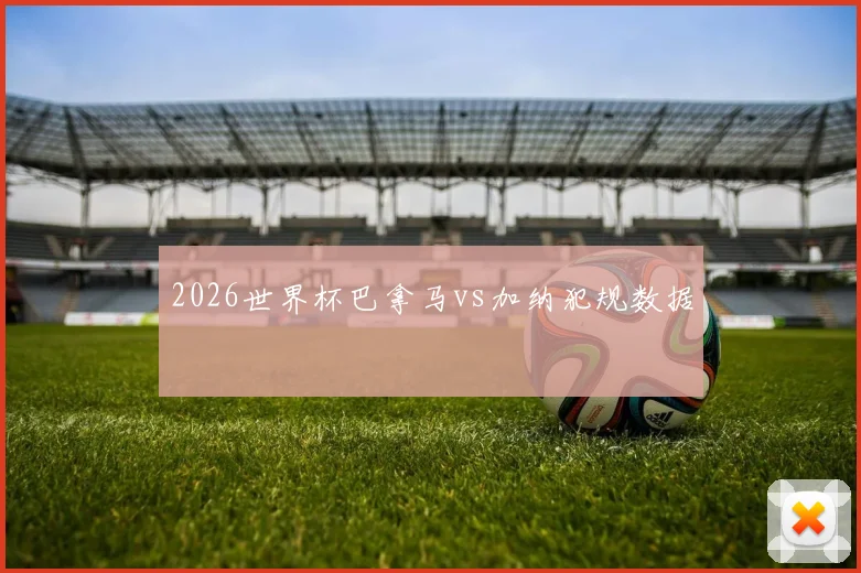 2026世界杯巴拿马vs加纳犯规数据