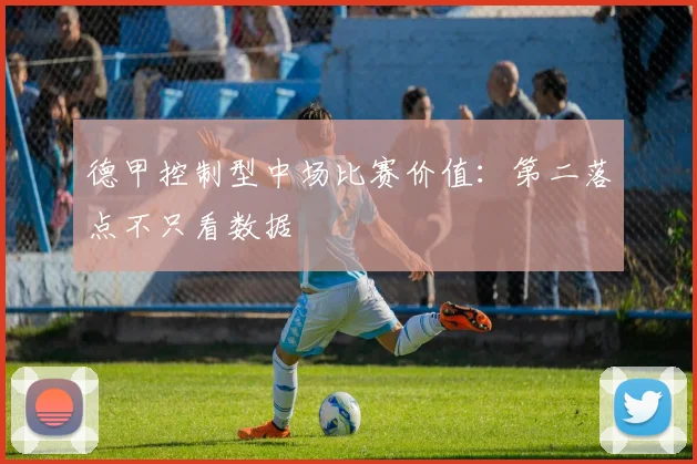德甲控制型中场比赛价值：第二落点不只看数据