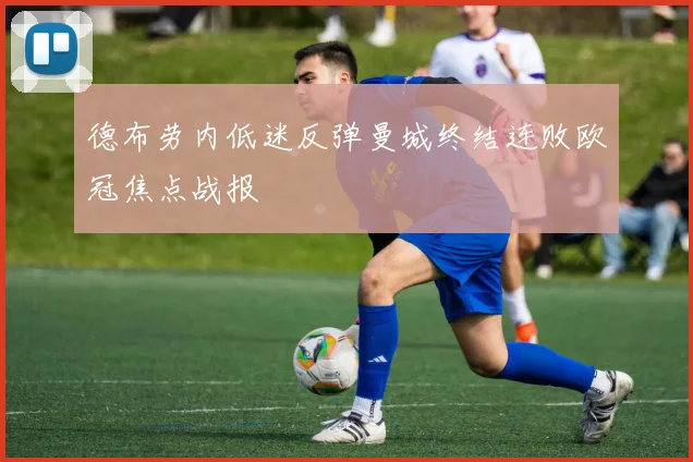 德布劳内低迷反弹曼城终结连败欧冠焦点战报