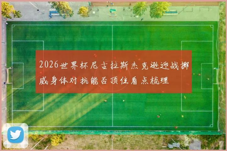 2026世界杯尼古拉斯杰克逊迎战挪威身体对抗能否顶住看点梳理