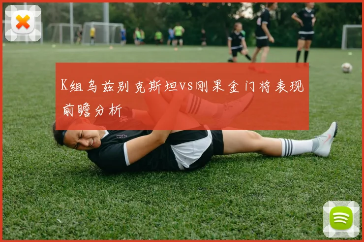 K组乌兹别克斯坦vs刚果金门将表现前瞻分析