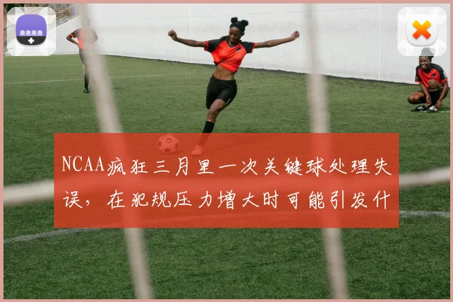 NCAA疯狂三月里一次关键球处理失误,在犯规压力增大时可能引发什么连锁变化