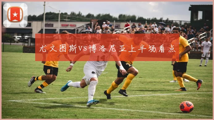 尤文图斯vs博洛尼亚上半场看点