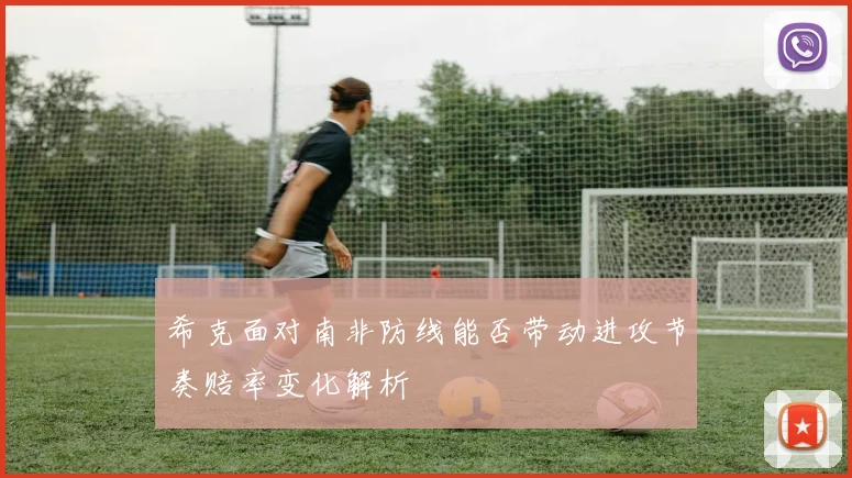 希克面对南非防线能否带动进攻节奏赔率变化解析