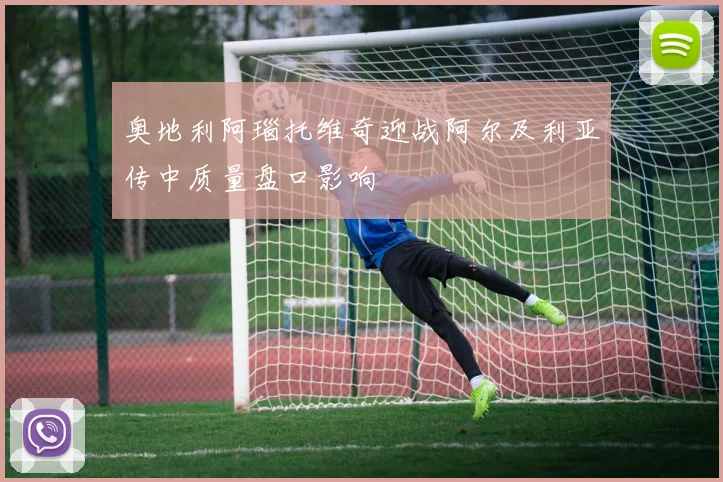奥地利阿瑙托维奇迎战阿尔及利亚传中质量盘口影响