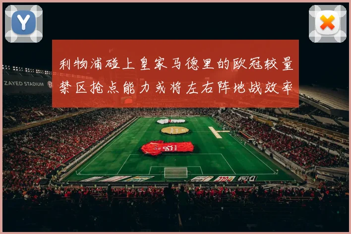 利物浦碰上皇家马德里的欧冠较量禁区抢点能力或将左右阵地战效率